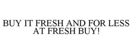 BUY IT FRESH AND FOR LESS AT FRESH BUY! trademark