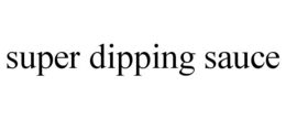 SUPER DIPPING SAUCE trademark