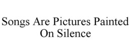 SONGS ARE PICTURES PAINTED ON SILENCE trademark