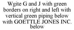 WGITE G AND J WITH GREEN BORDERS ON RIGHT AND LEFT WITH VERTICAL GREEN PIPING BELOW WITH GOETTLE JONES INC. BELOW trademark