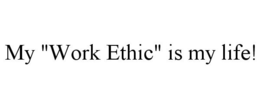 MY "WORK ETHIC" IS MY LIFE! trademark