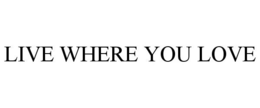 LIVE WHERE YOU LOVE trademark