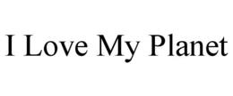 I LOVE MY PLANET trademark