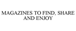 MAGAZINES TO FIND, SHARE AND ENJOY trademark