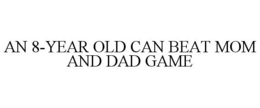 AN 8-YEAR OLD CAN BEAT MOM AND DAD GAME trademark