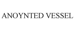 ANOYNTED VESSEL trademark