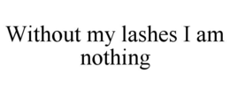 WITHOUT MY LASHES I AM NOTHING trademark