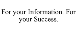 FOR YOUR INFORMATION. FOR YOUR SUCCESS. trademark