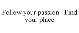 FOLLOW YOUR PASSION. FIND YOUR PLACE trademark