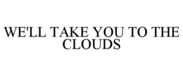 WE'LL TAKE YOU TO THE CLOUDS trademark