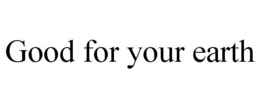 GOOD FOR YOUR EARTH trademark