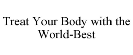 TREAT YOUR BODY WITH THE WORLD-BEST trademark