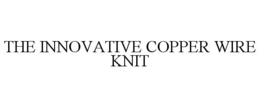 THE INNOVATIVE COPPER WIRE KNIT trademark