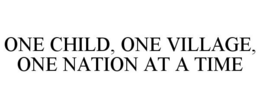 ONE CHILD, ONE VILLAGE, ONE NATION AT A TIME trademark