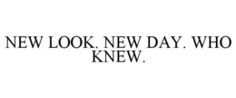 NEW LOOK. NEW DAY. WHO KNEW. trademark