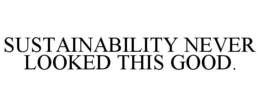 SUSTAINABILITY NEVER LOOKED THIS GOOD. trademark