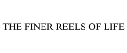 THE FINER REELS OF LIFE trademark