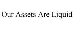 OUR ASSETS ARE LIQUID trademark