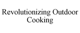 REVOLUTIONIZING OUTDOOR COOKING trademark
