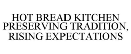 HOT BREAD KITCHEN PRESERVING TRADITION, RISING EXPECTATIONS trademark
