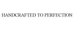 HANDCRAFTED TO PERFECTION trademark