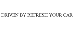 DRIVEN BY REFRESH YOUR CAR trademark
