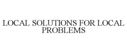 LOCAL SOLUTIONS FOR LOCAL PROBLEMS trademark