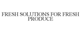 FRESH SOLUTIONS FOR FRESH PRODUCE trademark