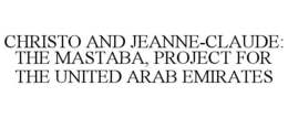 CHRISTO AND JEANNE-CLAUDE: THE MASTABA, PROJECT FOR THE UNITED ARAB EMIRATES trademark