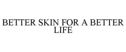BETTER SKIN FOR A BETTER LIFE trademark