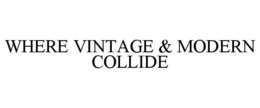 WHERE VINTAGE & MODERN COLLIDE trademark