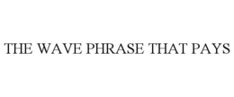 THE WAVE PHRASE THAT PAYS trademark