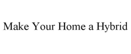 MAKE YOUR HOME A HYBRID trademark