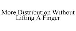 MORE DISTRIBUTION WITHOUT LIFTING A FINGER trademark