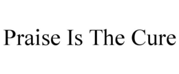 PRAISE IS THE CURE trademark
