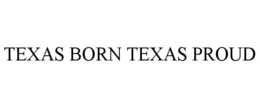 TEXAS BORN TEXAS PROUD trademark