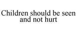 CHILDREN SHOULD BE SEEN AND NOT HURT trademark