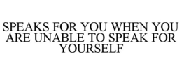 SPEAKS FOR YOU WHEN YOU ARE UNABLE TO SPEAK FOR YOURSELF trademark