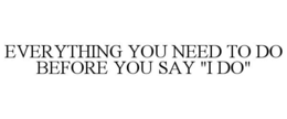 EVERYTHING YOU NEED TO DO BEFORE YOU SAY "I DO" trademark