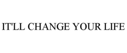 IT'LL CHANGE YOUR LIFE trademark