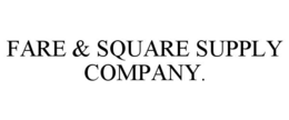 FARE & SQUARE SUPPLY COMPANY. trademark