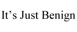 IT'S JUST BENIGN trademark