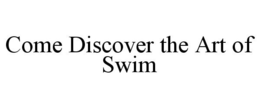 COME DISCOVER THE ART OF SWIM trademark