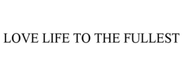 LOVE LIFE TO THE FULLEST trademark
