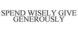 SPEND WISELY GIVE GENEROUSLY trademark