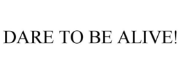 DARE TO BE ALIVE! trademark
