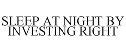SLEEP AT NIGHT BY INVESTING RIGHT trademark