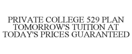 PRIVATE COLLEGE 529 PLAN TOMORROW'S TUITION AT TODAY'S PRICES GUARANTEED trademark