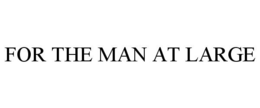 FOR THE MAN AT LARGE trademark