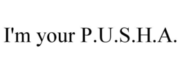 I'M YOUR P.U.S.H.A. trademark